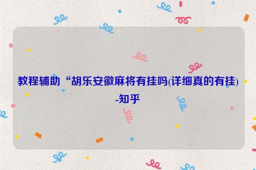 教程辅助“胡乐安徽麻将有挂吗(详细真的有挂)-知乎