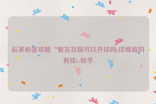 玩家必备攻略“聚友互娱可以开挂吗(详细真的有挂)-知乎