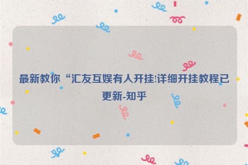 最新教你“汇友互娱有人开挂!详细开挂教程已更新-知乎
