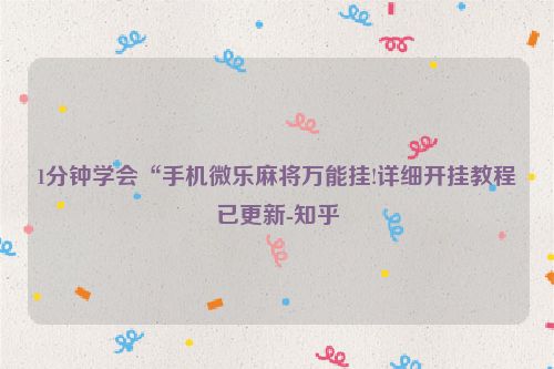 1分钟学会“手机微乐麻将万能挂!详细开挂教程已更新-知乎