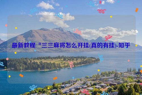 最新教程“三三麻将怎么开挂(真的有挂)-知乎
