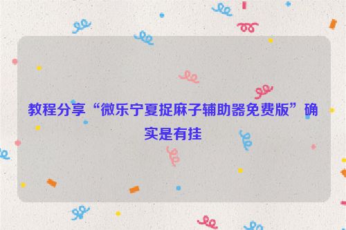 教程分享“微乐宁夏捉麻子辅助器免费版”确实是有挂