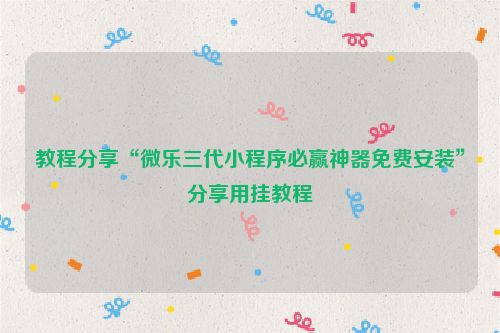 教程分享“微乐三代小程序必赢神器免费安装”分享用挂教程
