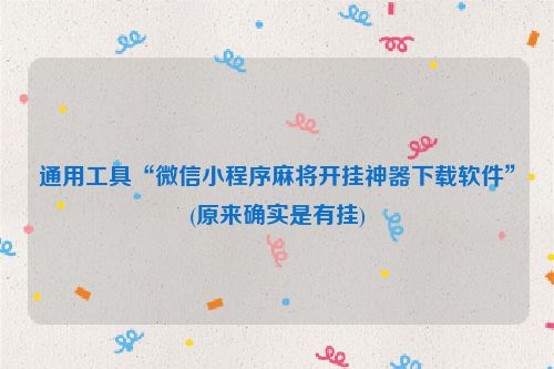 通用工具“微信小程序麻将开挂神器下载软件”(原来确实是有挂)