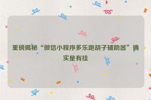 重磅揭秘“微信小程序多乐跑胡子辅助器”确实是有挂