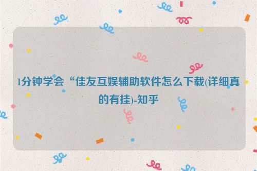 1分钟学会“佳友互娱辅助软件怎么下载(详细真的有挂)-知乎