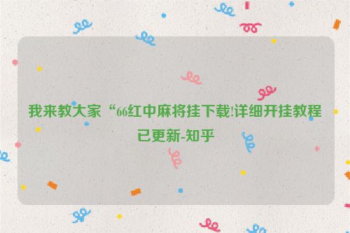 我来教大家“66红中麻将挂下载!详细开挂教程已更新-知乎