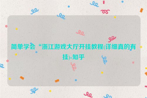 简单学会“浙江游戏大厅开挂教程(详细真的有挂)-知乎