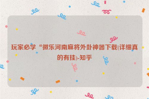 玩家必学“微乐河南麻将外卦神器下载(详细真的有挂)-知乎