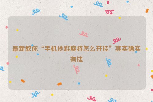 最新教你“手机途游麻将怎么开挂”其实确实有挂