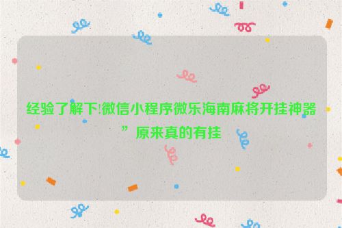 经验了解下!微信小程序微乐海南麻将开挂神器”原来真的有挂