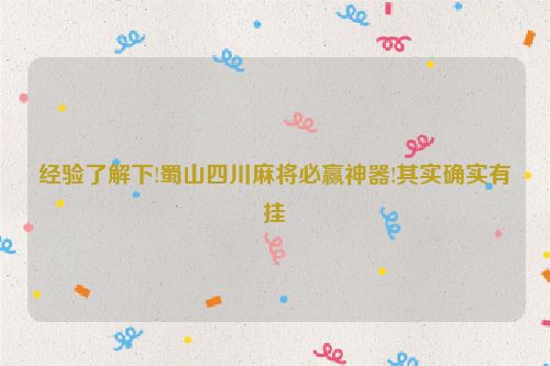 经验了解下!蜀山四川麻将必赢神器!其实确实有挂