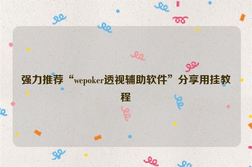 强力推荐“wepoker透视辅助软件”分享用挂教程
