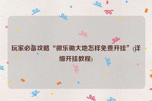 玩家必备攻略“微乐锄大地怎样免费开挂”(详细开挂教程)