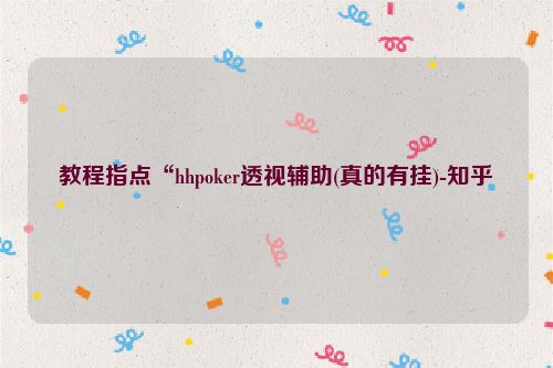 教程指点“hhpoker透视辅助(真的有挂)-知乎