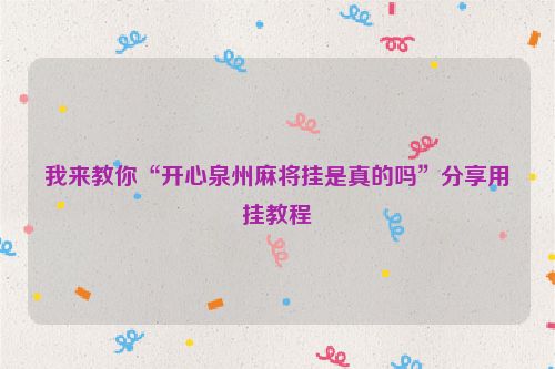 我来教你“开心泉州麻将挂是真的吗”分享用挂教程
