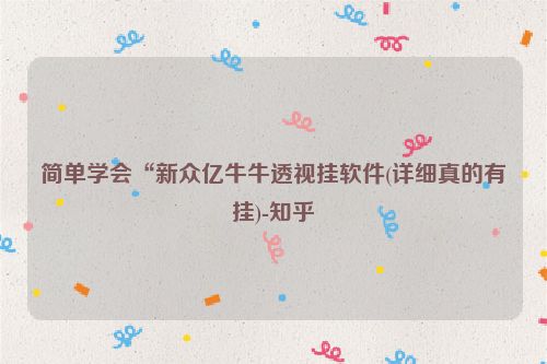 简单学会“新众亿牛牛透视挂软件(详细真的有挂)-知乎