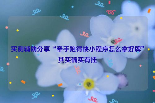 实测辅助分享“牵手跑得快小程序怎么拿好牌”其实确实有挂