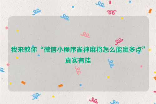 我来教你“微信小程序雀神麻将怎么能赢多点”真实有挂