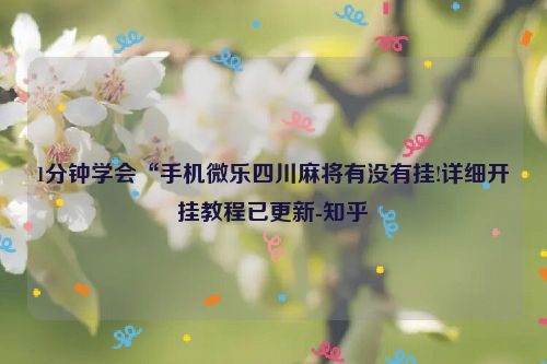 1分钟学会“手机微乐四川麻将有没有挂!详细开挂教程已更新-知乎