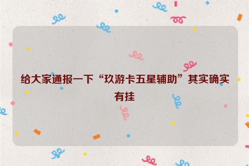给大家通报一下“玖游卡五星辅助”其实确实有挂