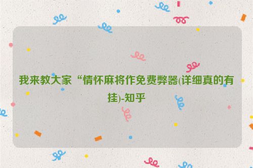 我来教大家“情怀麻将作免费弊器(详细真的有挂)-知乎