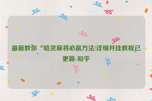 最新教你“哈灵麻将必赢方法!详细开挂教程已更新-知乎
