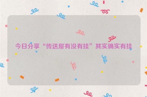 今日分享“传送屋有没有挂”其实确实有挂