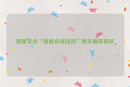 简单学会“星聚会有挂吗”其实确实有挂
