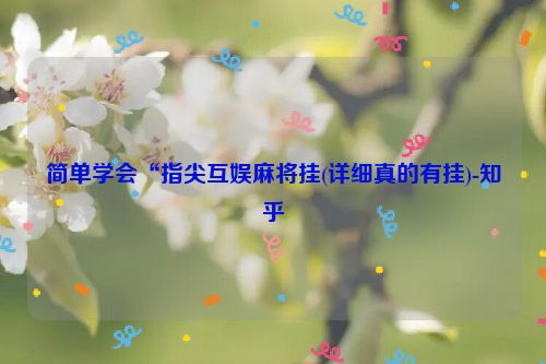 简单学会“指尖互娱麻将挂(详细真的有挂)-知乎