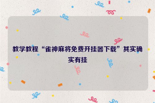教学教程“雀神麻将免费开挂器下载”其实确实有挂