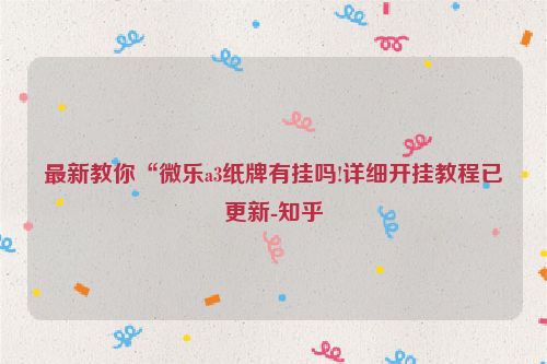 最新教你“微乐a3纸牌有挂吗!详细开挂教程已更新-知乎