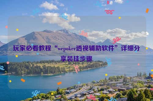 玩家必看教程“wepoker透视辅助软件”详细分享装挂步骤