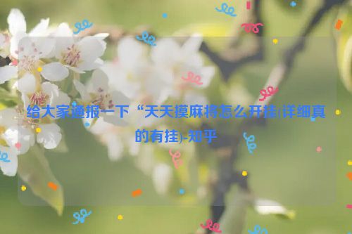给大家通报一下“天天摸麻将怎么开挂(详细真的有挂)-知乎