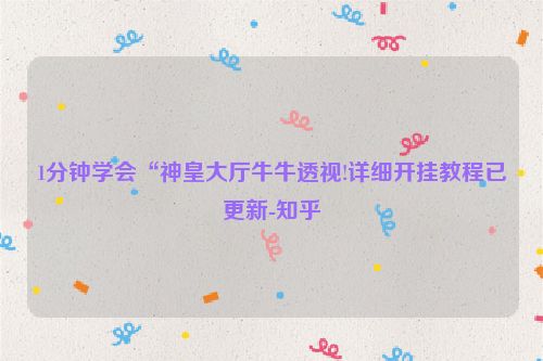 1分钟学会“神皇大厅牛牛透视!详细开挂教程已更新-知乎