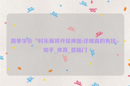 简单学会“科乐麻将开挂神器(详细真的有挂)-知乎_体育_喜临门