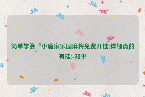 简单学会“小唐家乐园麻将免费开挂(详细真的有挂)-知乎