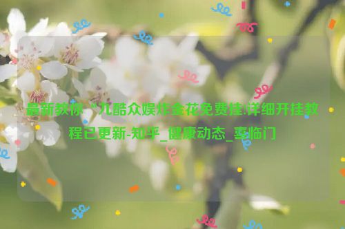 最新教你“九酷众娱炸金花免费挂!详细开挂教程已更新-知乎_健康动态_喜临门
