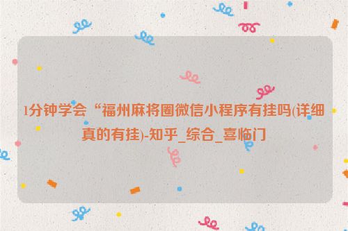 1分钟学会“福州麻将圈微信小程序有挂吗(详细真的有挂)-知乎_综合_喜临门