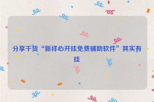 分享干货“新祥心开挂免费辅助软件”其实有挂