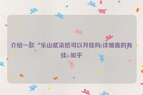 介绍一款“乐山贰柒拾可以开挂吗(详细真的有挂)-知乎