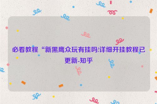 必看教程“新黑鹰众玩有挂吗!详细开挂教程已更新-知乎