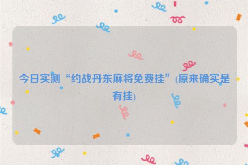 今日实测“约战丹东麻将免费挂”(原来确实是有挂)