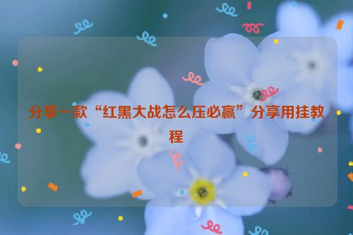 分享一款“红黑大战怎么压必赢”分享用挂教程