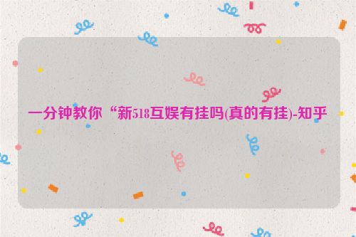 一分钟教你“新518互娱有挂吗(真的有挂)-知乎