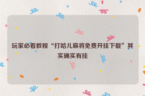 玩家必看教程“打哈儿麻将免费开挂下载”其实确实有挂