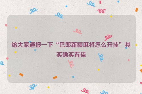 给大家通报一下“巴郎新疆麻将怎么开挂”其实确实有挂