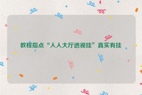 教程指点“人人大厅透视挂”真实有挂