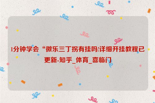 1分钟学会“微乐三丁拐有挂吗!详细开挂教程已更新-知乎_体育_喜临门