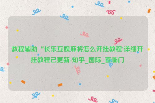 教程辅助“长乐互娱麻将怎么开挂教程!详细开挂教程已更新-知乎_国际_喜临门